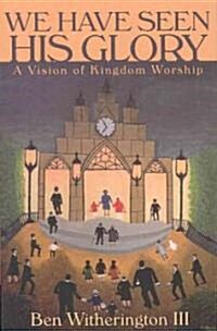 We Have Seen His Glory: A Vision of Kingdom Worship (Paperback)