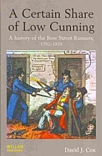 A Certain Share of Low Cunning : A History of the Bow Street Runners, 1792-1839 (Hardcover)