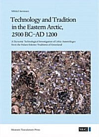 Technology and Tradition in the Eastern Arctic, 2500 BC-Ad 1200: A Dynamic Technological Investigation of Lithic Assemblages from the Palaeo-Eskimo Tr (Hardcover)