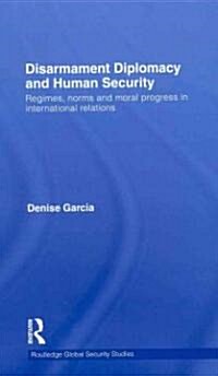 Disarmament Diplomacy and Human Security : Regimes, Norms and Moral Progress in International Relations (Hardcover)