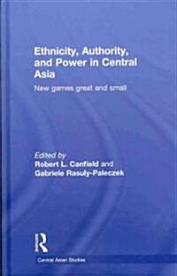 Ethnicity, Authority, and Power in Central Asia : New Games Great and Small (Hardcover)