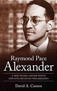 Raymond Pace Alexander: A New Negro Lawyer Fights for Civil Rights in Philadelphia (Hardcover)