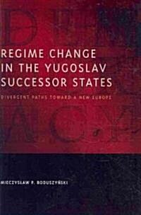 Regime Change in the Yugoslav Successor States: Divergent Paths Toward a New Europe (Hardcover)