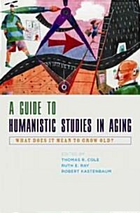 A Guide to Humanistic Studies in Aging: What Does It Mean to Grow Old? (Hardcover)