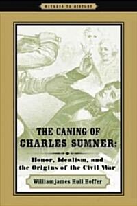 The Caning of Charles Sumner: Honor, Idealism, and the Origins of the Civil War (Paperback)