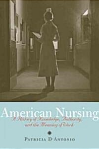 American Nursing: A History of Knowledge, Authority, and the Meaning of Work (Paperback)