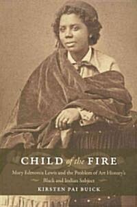 Child of the Fire: Mary Edmonia Lewis and the Problem of Art Historys Black and Indian Subject (Paperback)