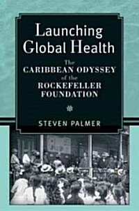 Launching Global Health: The Caribbean Odyssey of the Rockefeller Foundation (Hardcover)