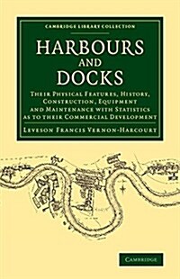 Harbours and Docks : Their Physical Features, History, Construction, Equipment and Maintenance with Statistics as to their Commercial Development (Paperback)