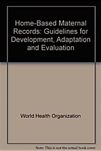 Home-Based Maternal Records : Guidelines for Development, Adaptation and Evaluation (Paperback)