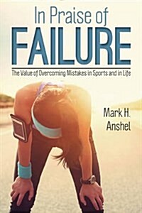 In Praise of Failure: The Value of Overcoming Mistakes in Sports and in Life (Hardcover)