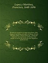 El sueno de Ioseph en el viage de los Excos. SSes. duques de la Palata, principes de Massa, virreyes del Peru, Chile, y Tierra-firme, &c. (Paperback)