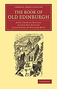 The Book of Old Edinburgh : And Hand-Book to the ‘Old Edinburgh Street Designed by Sydney Mitchell, Architect, for the International Exhibition of In (Paperback)