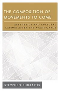 The Composition of Movements to Come : Aesthetics and Cultural Labour After the Avant-Garde (Hardcover)