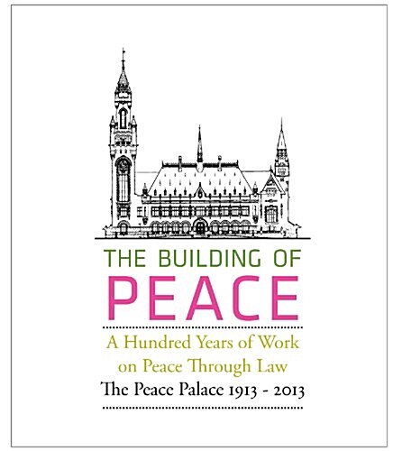 The Building of Peace: A Hundred Years of Work on Peace Through Law: The Peace Palace 1913-2013 (Hardcover)