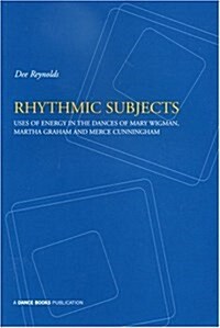 Rhythmic Subjects : Use of Energy in the Dances of Mary Wigman, Martha Graham and Merce Cunningham (Paperback)
