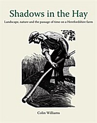 Shadows in the Hay : Landscape, Nature and the Passage of Time on a Herefordshire Farm (Hardcover)