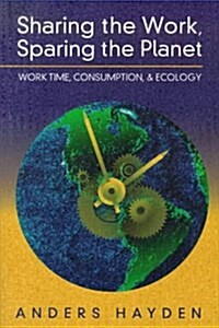 Sharing the Work, Sparing the Planet : Work Time, Consumption and Ecology (Hardcover)