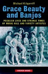 Grace, Beauty and Banjos : Peculiar Lives and Strange Times of Music Hall and Variety Artistes (Hardcover)