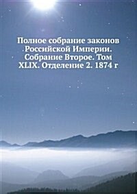 Polnoe sobranie zakonov Rossijskoj Imperii. Sobranie Vtoroe. Tom XLIX. Otdelenie 2. 1874 g. (Paperback)