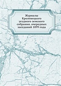 Zhurnaly Krolevetskogo uezdnogo zemskogo sobraniya. ocherednyh zasedanij 1899 goda (Paperback)