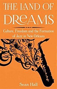 The Land of Dreams : Culture, Freedom and the Formation of Jazz in New Orleans (Paperback)