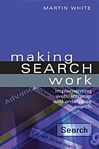 Making Search Work : Implementing Web, Intranet and Enterprise Search (Hardcover)