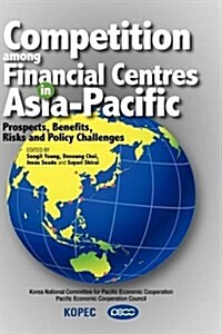 Competition Among Financial Centres in Asia-Pacific: Prospects, Benefits, Risks and Policy Challenges (Hardcover)