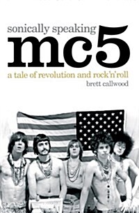 MC5, Sonically Speaking : A Tale of Revolution and Rock n Roll (Paperback)