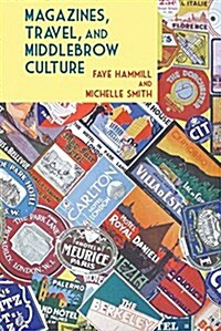 Magazines, Travel, and Middlebrow Culture : Canadian Periodicals in English and French, 1925-1960 (Hardcover)