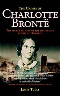 The Crimes of Charlotte Bronte : The Secret History of the Mysterious Events at Haworth (Paperback)