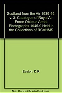 Scotland from the Air 1939-49 : Catalogue of Royal Air Force Oblique Aerial Photographs 1945-9 Held in the Collections of RCAHMS (Paperback)