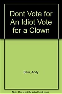 Dont Vote for an Idiot, Vote for a Clown (Paperback)