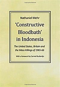 Constructive Bloodbath in Indonesia : The United States, Great Britain and the Mass Killings of 1965-1966 (Paperback)