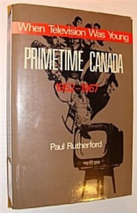 When Television Was Young : Prime Time Canada, 1952-67 (Hardcover)