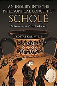 An Inquiry into the Philosophical Concept of Schole : Leisure as a Political End (Hardcover)