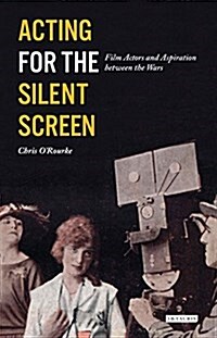Acting for the Silent Screen : Film Actors and Aspiration Between the Wars (Hardcover)