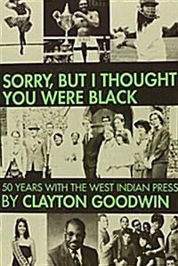 Sorry but I Thought You Were Black : 50 Years With the West Indian Press (Paperback)