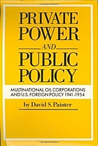 Private Power and Public Policy : Multinational Oil Corporations and United States Foreign Policy, 1941-54 (Hardcover)