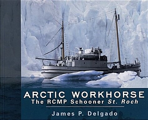 Arctic Workhorse: The Rcmp Schooner St. Roch (Paperback)