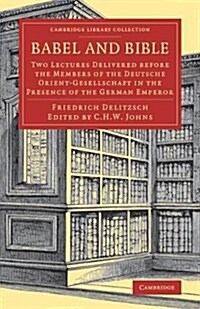 Babel and Bible : Two Lectures Delivered before the Members of the Deutsche Orient-Gesellschaft in the Presence of the German Emperor (Paperback)