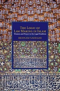 The Logic of Law Making in Islam : Women and Prayer in the Legal Tradition (Paperback)