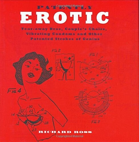 Patently Erotic : Tear-away Bras, Couples Chairs, Vibrating Condoms and Other Patented Strokes of Genius (Hardcover)