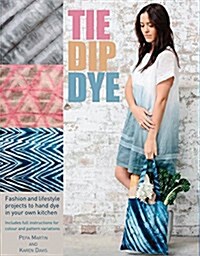 Tie Dip Dye : 25 Fashion and Lifestyle Projects to Hand Dye in Your Own Kitchen (Paperback)