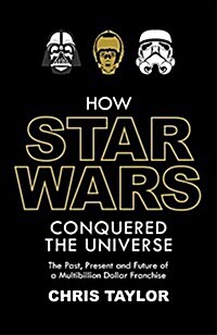 How Star Wars Conquered the Universe : The Past, Present, and Future of a Multibillion Dollar Franchise (Paperback)