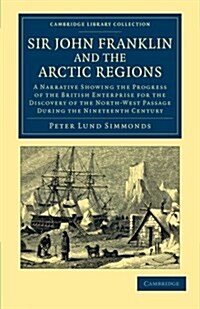 Sir John Franklin and the Arctic Regions : A Narrative Showing the Progress of the British Enterprise for the Discovery of the North-West Passage duri (Paperback)