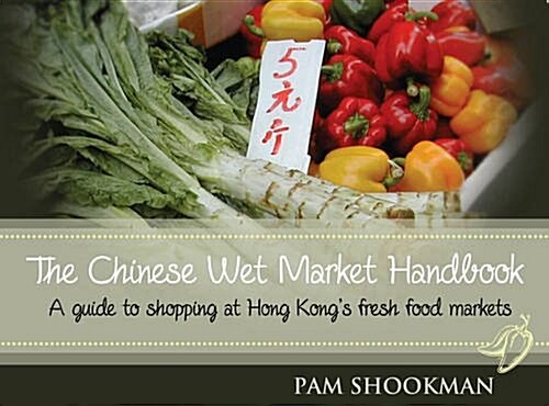 The Chinese Wet Market Handbook: A Guide to Shopping at Hong Kongs Fresh Food Markets (Paperback)