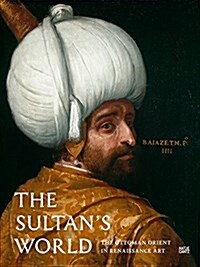 The Sultans World: The Ottoman Orient in Renaissance Art (Hardcover)