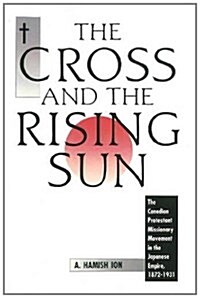 The Cross and the Rising Sun: The Canadian Protestant Missionary Movement in the Japanese Empire, 1872-1931 (Paperback)