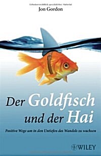 Der Goldfisch Und Der Hai : Positive Wege Um in Den Untiefen Des Wandels Zu Wachsen (Paperback)